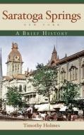 Saratoga Springs, New York: A Brief History di Timothy Holmes edito da HISTORY PR
