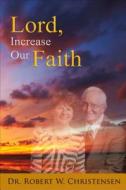 Lord, Increase Our Faith di Robert W Christensen edito da Tate Publishing & Enterprises