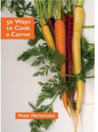 50 Ways to Cook a Carrot di Peter Hertzmann edito da PROSPECT BOOKS