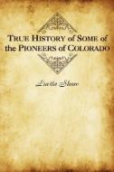 True History of Some of the Pioneers of Colorado di Luella Shaw edito da WESTERN REFLECTIONS INC (CO)