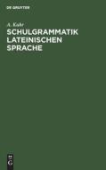 Schulgrammatik Lateinischen Sprache di A. Kuhr edito da De Gruyter