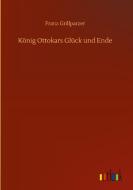 König Ottokars Glück und Ende di Franz Grillparzer edito da Outlook Verlag