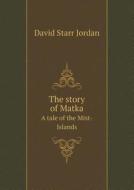 The Story Of Matka A Tale Of The Mist-islands di David Starr Jordan edito da Book On Demand Ltd.