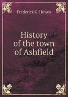 History Of The Town Of Ashfield di Frederick G Howes edito da Book On Demand Ltd.