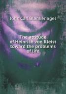 The Attitude Of Heinrich Von Kleist Toward The Problems Of Life di John Carl Blankenagel edito da Book On Demand Ltd.