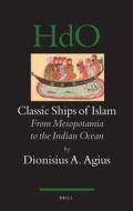 Classic Ships of Islam: From Mesopotamia to the Indian Ocean di Dionysius A. Agius edito da BRILL ACADEMIC PUB