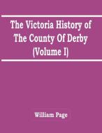 The Victoria History Of The County Of Derby (Volume I) di Page William Page edito da Alpha Editions