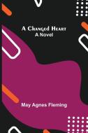 A Changed Heart; A Novel di May Agnes Fleming edito da Alpha Editions