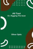 All Taut; or, Rigging the boat di Oliver Optic edito da Alpha Editions