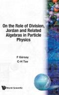 On the Role of Division, Jordan and Related Algebras in Particle Physics di F. Gürsey, C-H Tze edito da WSPC
