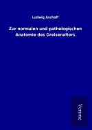 Zur normalen und pathologischen Anatomie des Greisenalters di Ludwig Aschoff edito da TP Verone Publishing