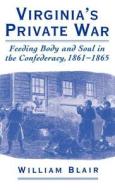 Virginia's Private War: Feeding Body and Soul in the Confederacy, 1861-1865 di William Blair edito da OXFORD UNIV PR