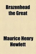 Brazenhead The Great di Maurice Henry Hewlett edito da General Books Llc