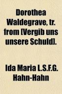Dorothea Waldegrave, Tr. From [vergib Uns Unsere Schuld]. di Ida Maria L. S. F. G. Hahn-Hahn edito da General Books Llc