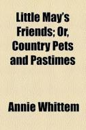 Little May's Friends; Or, Country Pets And Pastimes di Annie Whittem edito da General Books Llc