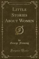 Little Stories About Women (classic Reprint) di George Fleming edito da Forgotten Books