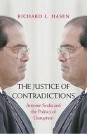 The Justice of Contradictions - Antonin Scalia and the Politics of Disruption di Richard L. Hasen edito da Yale University Press