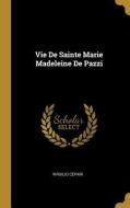 Vie de Sainte Marie Madeleine de Pazzi di Virgilio Cepari edito da WENTWORTH PR