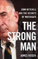 The Strong Man: John Mitchell and the Secrets of Watergate di James Rosen edito da Doubleday Books