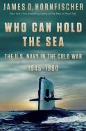 Who Can Hold the Sea: The U.S. Navy in the Cold War 1945-1960 di James D. Hornfischer edito da BANTAM TRADE