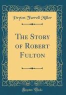 The Story of Robert Fulton (Classic Reprint) di Peyton Farrell Miller edito da Forgotten Books