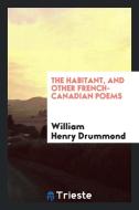 The Habitant, and Other French-Canadian Poems di William Henry Drummond edito da LIGHTNING SOURCE INC