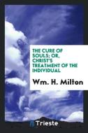The Cure of Souls; Or, Christ's Treatment of the Individual di Wm. H. Milton edito da Trieste Publishing