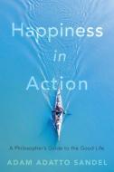 Happiness In Action di Adam Adatto Sandel edito da Harvard University Press
