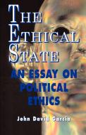 The Ethical State - An Essay On Political Ethics di John David Garcia edito da Wexford College Press