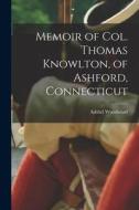 Memoir of Col. Thomas Knowlton, of Ashford, Connecticut di Ashbel Woodward edito da LEGARE STREET PR