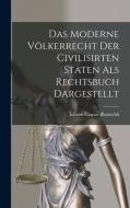 Das Moderne Völkerrecht Der Civilisirten Staten als Rechtsbuch Dargestellt di Johann Caspar Bluntschli edito da LEGARE STREET PR