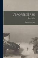L'épopée serbe; l'agonie d'un peuple di Henry Barby edito da LEGARE STREET PR