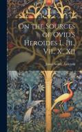 On the Sources of Ovid's Heroides I., Iii., Vii., X., Xii di James Nesbitt Anderson edito da LEGARE STREET PR