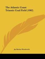 The Atlantic Coast Triassic Coal Field (1902) di Jay Backus Woodworth edito da Kessinger Publishing