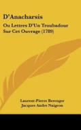 D'Anacharsis: Ou Lettres D'Un Troubadour Sur CET Ouvrage (1789) di Laurent Pierre Berenger, Jacques Andre Naigeon edito da Kessinger Publishing