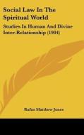 Social Law in the Spiritual World: Studies in Human and Divine Inter-Relationship (1904) di Rufus Matthew Jones edito da Kessinger Publishing