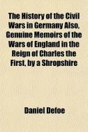 The History Of The Civil Wars In Germany di Daniel Defoe edito da General Books