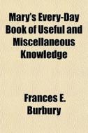 Mary's Every-day Book Of Useful And Misc di Frances E. Burbury edito da General Books
