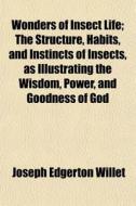 Wonders Of Insect Life; The Structure, H di Joseph Edgerton Willet edito da General Books