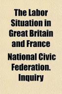 The Labor Situation In Great Britain And di National Civic Federation Inquiry edito da General Books