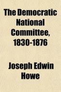 The Democratic National Committee, 1830- di Joseph Edwin Howe edito da General Books