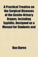 A Practical Treatise On The Surgical Dis di Van Buren edito da General Books