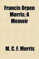 Francis Orpen Morris; A Memoir di M. C. F. Morris edito da General Books