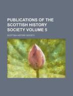 Publications of the Scottish History Society Volume 5 di Scottish History Society Cn, Scottish History Society edito da Rarebooksclub.com