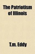 The Patriotism Of Illinois di T.m. Eddy edito da General Books