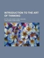 Introduction to the Art of Thinking; By the Late Henry Home, Esquire, di Henry Home Kames, Lord Henry Home Kames edito da Rarebooksclub.com