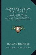 From the Cotton Field to the Cotton Mill: A Study of the Industrial Transition in North Carolina (1906) di Holland Thompson edito da Kessinger Publishing