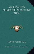 An Essay on Primitive Preaching (1834) di John Petherick edito da Kessinger Publishing