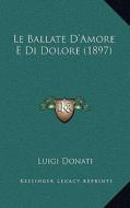 Le Ballate D'Amore E Di Dolore (1897) di Luigi Donati edito da Kessinger Publishing