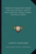 Ueber Systemsucht, Mode Und Sectengeist Unter Den Aerzten, Nebst Einem Anhange (1823) di Joseph Schneider edito da Kessinger Publishing